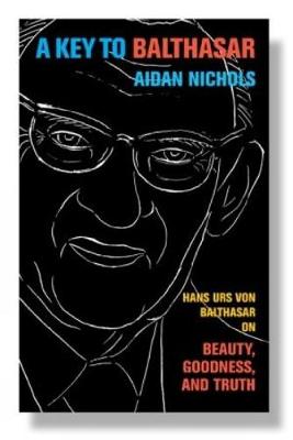 A Key to Balthasar: Hans Urs Von Balthasar on Beauty, Goodness, and Truth - Nichols, Aidan