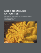 A Key to English Antiquities with Special Reference to the Sheffield and Rotherham District