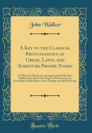 A Key to the Classical Pronunciation of Greek, Latin, and Scripture Proper Names: In Which the Words Are Accented and Divided Into Syllables Exactly as They Ought to Be Pronounced, According to Rules Drawn from Analogy and the Best Usage