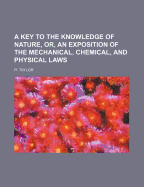 A Key to the Knowledge of Nature, Or, an Exposition of the Mechanical, Chemical, and Physical Laws