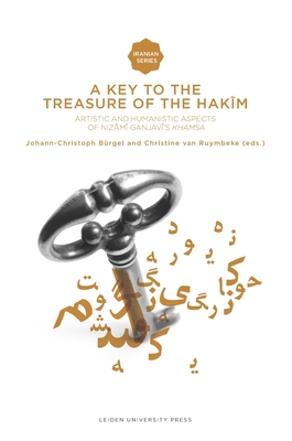 A Key to the Treasure of the Hakim: Artistic and Humanistic Aspects of Nizami Ganjavi's Khamsa - Brgel, Johann Christoph (Editor), and Ruymbeke, Christine van (Editor)