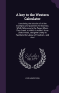 A key to the Western Calculator: Containing the Solution of all the Examples and Questions for Exercise, Whith Reference to the Pages Where They Stand, to Which is Added, Some Useful Rules, Designed Chiefly to Facilitate the Labour of Teachers; and Assi