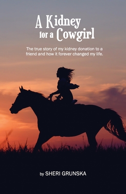A Kidney For A Cowgirl: The true story of my kidney donation to a friend and how it forever changed my life - Grunska, Sheri