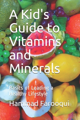 A Kid's Guide to Vitamins and Minerals: Basics of Leading a Healthy Lifestyle - Farooqui, Hammad