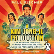A Kim Jong-Il Production: The Incredible True Story of North Korea and the Most Audacious Kidnapping in History