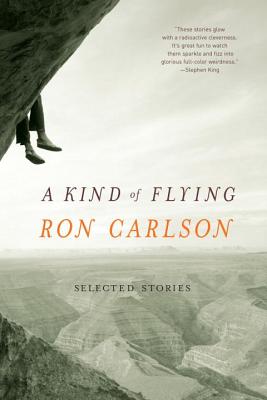 A Kind of Flying: Selected Stories - Carlson, Ron
