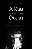 A Kiss Across the Ocean: Transatlantic Intimacies of British Post-Punk and Us Latinidad