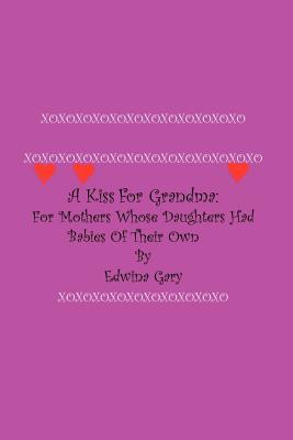 A Kiss for Grandma:: For Mothers Whose Daughters Had Babies on Their Own - Gary, Edwina