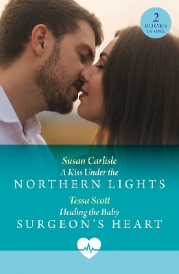 A Kiss Under The Northern Lights / Healing The Baby Surgeon's Heart: Mills & Boon Medical: A Kiss Under the Northern Lights / Healing the Baby Surgeon's Heart - Carlisle, Susan, and Scott, Tessa