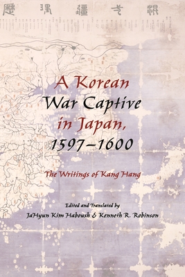 A Korean War Captive in Japan, 1597-1600: The Writings of Kang Hang - Haboush, JaHyun Kim (Editor), and Robinson, Kenneth (Editor)