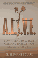 A.L.I.V.E.: How to Transform Your Cells and Yourself from Disease to Wellness