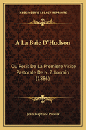 a la Baie D'Hudson: Ou Recit de La Premiere Visite Pastorale de N. Z. Lorrain (1886)