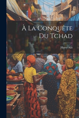 a la Conquete Du Tchad - Alis, Harry