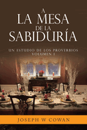 A la Mesa de la Sabidur?a: Un estudio de los Proverbios Volumen 1