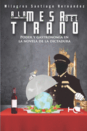 a la Mesa del Tirano: Poder Y Gastronom?a En La Novela de la Dictadura