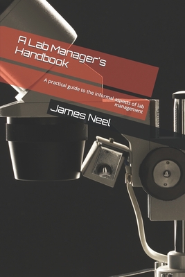 A Lab Manager's Handbook: A practical guide to the informal aspects of lab management - Neel, James