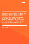 A Laboratory Course in Serum Study: Bacteriology 208, Being a Series of Experiments and Diagnostic Tests in Immunology Carried Out in an Optional Course Given to Medical and Graduate Students in the Department of Bacteriology, College of Physicians and Su