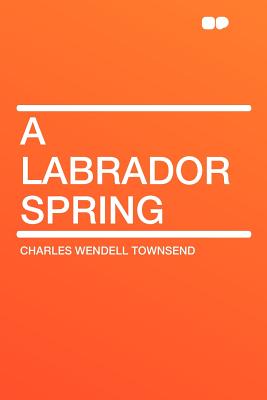 A Labrador Spring - Townsend, Charles Wendell