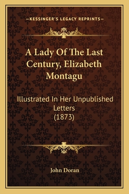 A Lady of the Last Century, Elizabeth Montagu: Illustrated in Her Unpublished Letters (1873) - Doran, John, Dr.