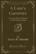 A Lady's Captivity: Among Chinese Pirates in the Chinese Seas (Classic Reprint)