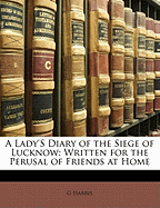 A Lady's Diary of the Siege of Lucknow: Written for the Perusal of Friends at Home