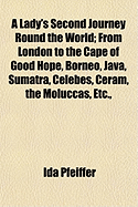 A Lady's Second Journey Round the World: From London to the Cape of Good Hope, Borneo, Java, Sumatra, Celebes, Ceram, the Moluccas, Etc., California, Panama, Peru, Ecuador, and the United States