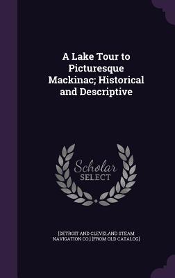 A Lake Tour to Picturesque Mackinac; Historical and Descriptive - [Detroit and Cleveland Steam Navigation (Creator)