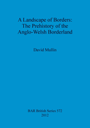 A Landscape of Borders: The Prehistory of the Anglo-Welsh Borderland