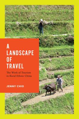 A Landscape of Travel: The Work of Tourism in Rural Ethnic China - Chio, Jenny T