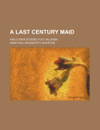 A Last Century Maid: And Other Stories for Children