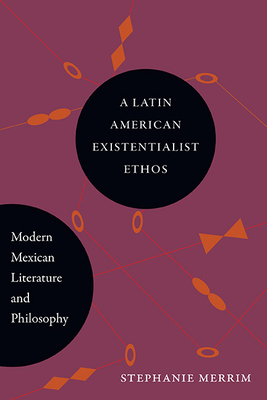 A Latin American Existentialist Ethos: Modern Mexican Literature and Philosophy - Merrim, Stephanie