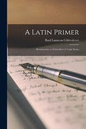 A Latin Primer: Introductory to Gildersleeve's Latin Series