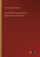 A Latin Primer: Introductory to Gildersleeve's Latin Series