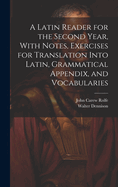 A Latin Reader for the Second Year, With Notes, Exercises for Translation Into Latin, Grammatical Appendix, and Vocabularies