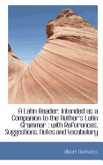 A Latin Reader: Intended as a Companion to the Author's Latin Grammar: With References, Suggestions, Notes and Vocabulary