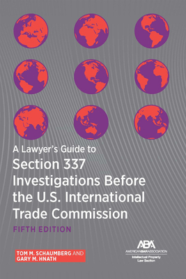 A Lawyer's Guide to Section 337 Investigations Before the U.S. International Trade Commission, Fifth Edition - Schaumberg, Tom M (Editor), and Hnath, Gary M (Editor)