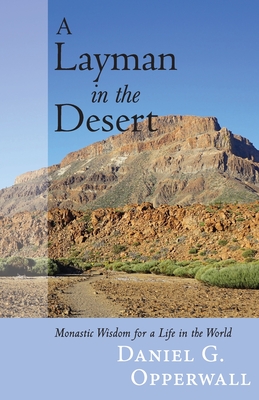 A Layman in the Desert: Monastic Wisdom for Life in the World - Opperwall, Daniel