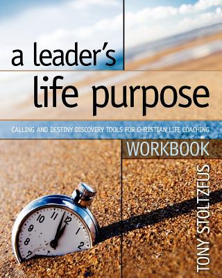 A Leader's Life Purpose Workbook: Calling and Destiny Discovery Tools for Christian Life Coaching - Stolszfus, Tony