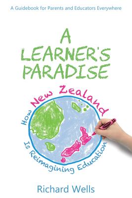 A Learner's Paradise: How New Zealand is Reimagining Education - Wells, Richard
