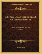 A Lecture on an Original Speech of Zoroaster Yasna 45: With Remarks on His Age (1865)
