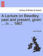 A Lecture on Bewdley, Past and Present, Given ... in ... 1867.