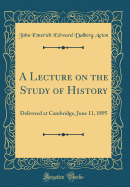 A Lecture on the Study of History: Delivered at Cambridge, June 11, 1895 (Classic Reprint)