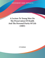 A Lecture to Young Men on the Preservation of Health and the Personal Purity of Life (1885)
