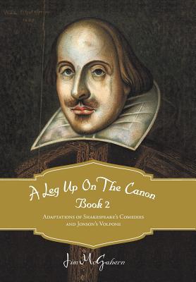 A Leg Up on the Canon, Book 2: Adaptations of Shakespeare's Comedies and Jonson's Volpone - McGahern, Jim