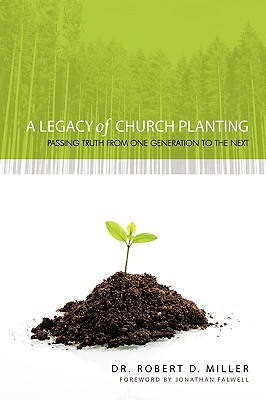 A Legacy of Church Planting: Passing Truth from One Generation to the Next - Miller, Robert D, Dr., II