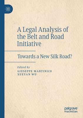 A Legal Analysis of the Belt and Road Initiative: Towards a New Silk Road? - Martinico, Giuseppe (Editor), and Wu, Xueyan (Editor)