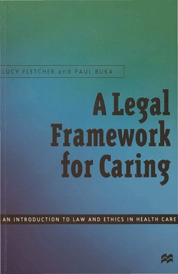 A Legal Framework for Caring: An introduction to law and ethics in health care - Fletcher, Lucy, and Buka, Paul
