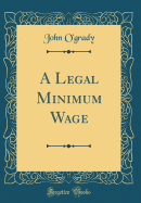 A Legal Minimum Wage (Classic Reprint)