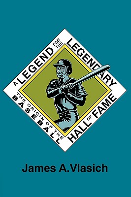 A Legend for the Legendary: The Origin of the Baseball Hall of Fame - Vlasich, James A