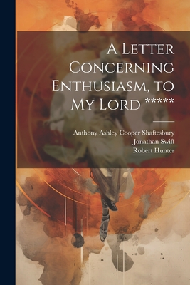 A Letter Concerning Enthusiasm, to My Lord ***** - Shaftesbury, Anthony Ashley Cooper, and Swift, Jonathan, and Hunter, Robert